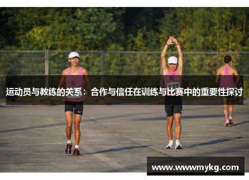 运动员与教练的关系：合作与信任在训练与比赛中的重要性探讨