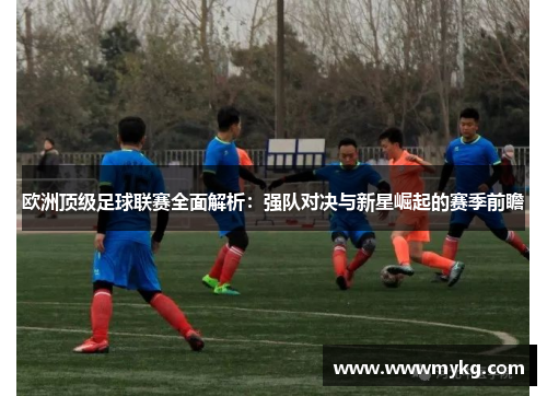 欧洲顶级足球联赛全面解析：强队对决与新星崛起的赛季前瞻