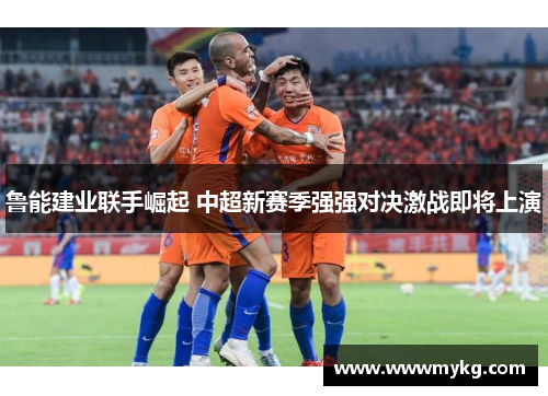 鲁能建业联手崛起 中超新赛季强强对决激战即将上演